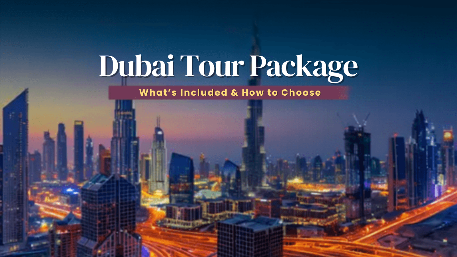 Dubai Tour Package Comparison: What’s Included & How to Choose